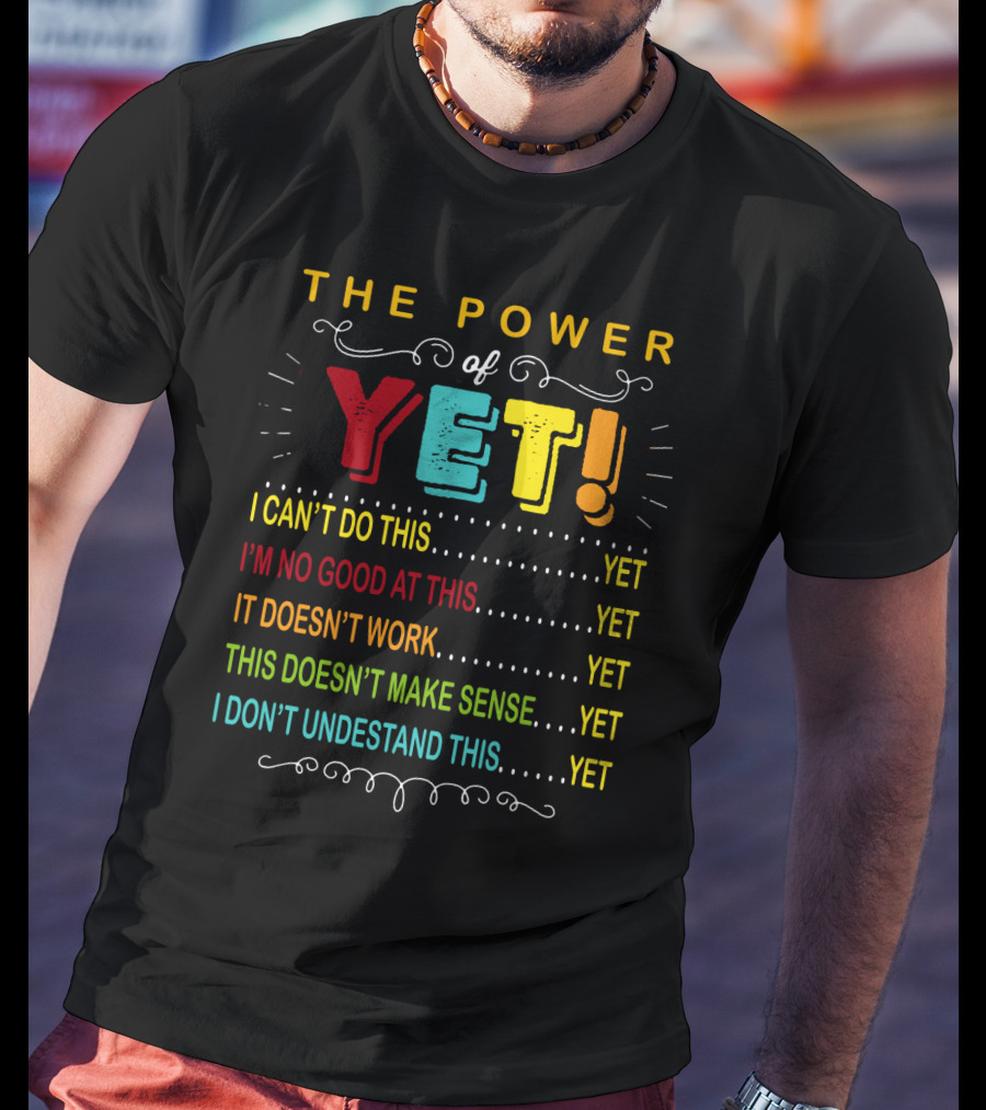 The Power Of Yet I Can't Do This I'm No Good At This It Doesn't Work This Doesn't Make Sense I Don't Understand This T-Shirt