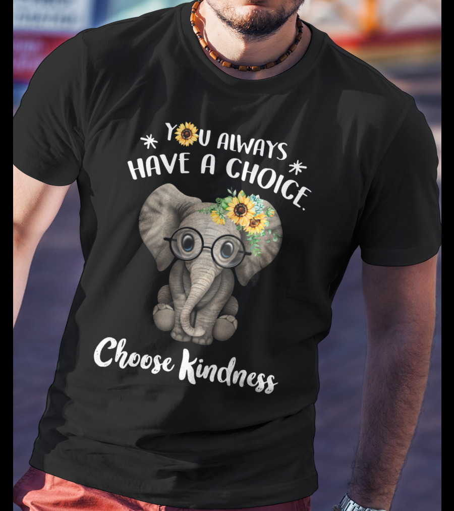 You Always Have A Choice Choose Kindness Elephant With Glasses And Sunflower Crown T-Shirt