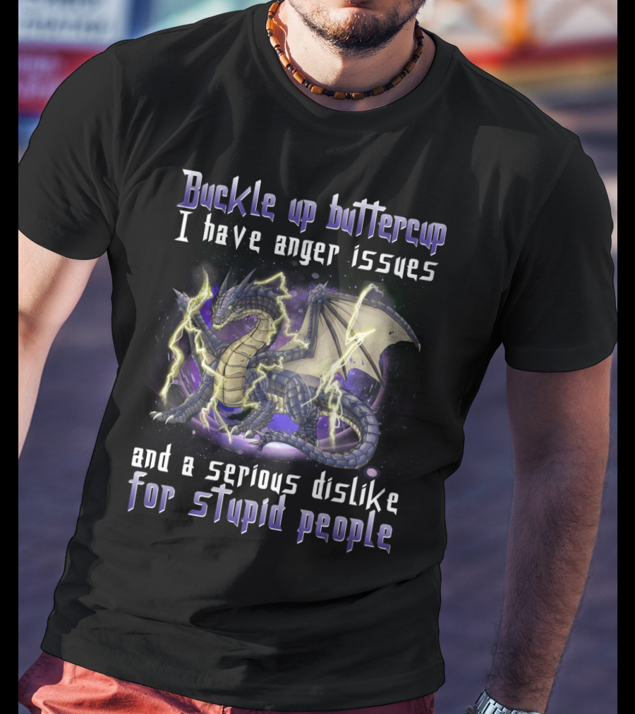 Buckle Up Buttercup I Have Anger Issues And A Serious Dislike For Stupid People Dragon T-Shirt