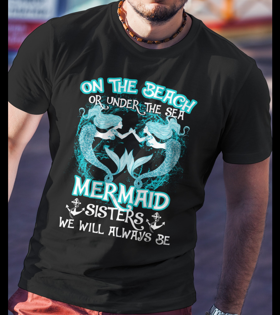 On The Beach Or Under The Sea Mermaid Sisters We Will Always Be T-Shirt
