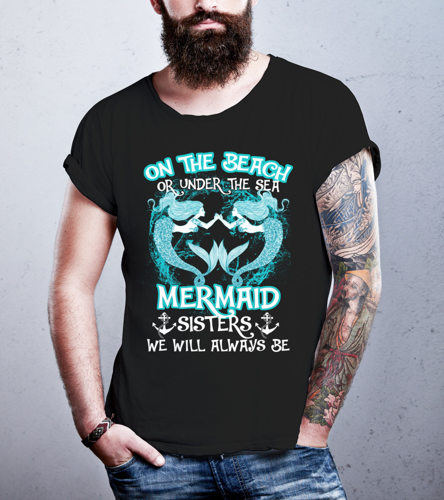 On The Beach Or Under The Sea Mermaid Sisters We Will Always Be T-Shirt