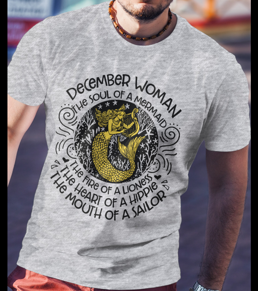 December Woman The Soul Of A Mermaid The Fire Of A Lioness The Heart Of A Hippie The Mouth Of A Sailor T-Shirt