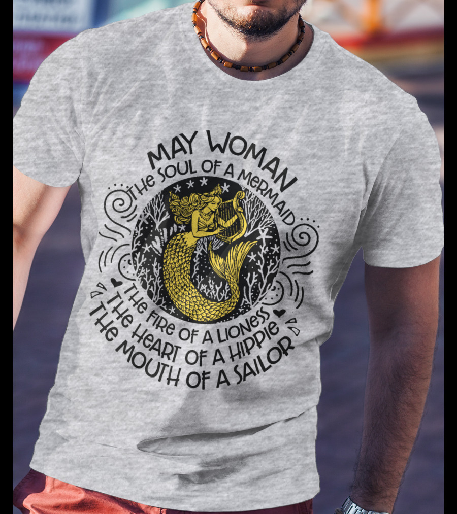May Woman The Soul Of A Mermaid The Fire Of A Lioness The Heart Of A Hippie The Mouth Of A Sailor T-Shirt