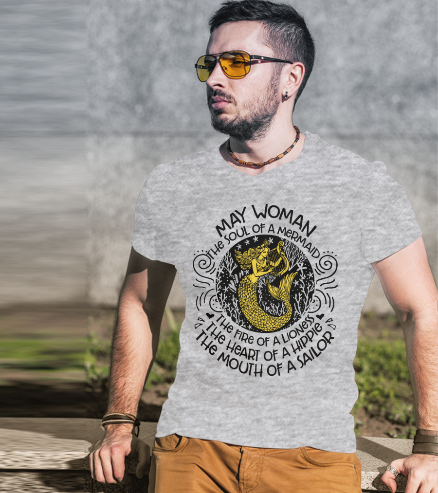 May Woman The Soul Of A Mermaid The Fire Of A Lioness The Heart Of A Hippie The Mouth Of A Sailor T-Shirt