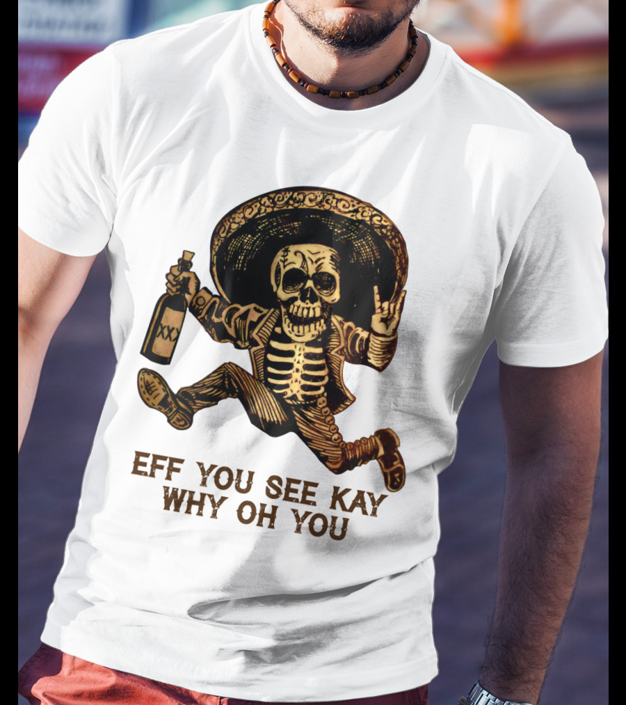 Eff You See Kay Why Oh You Skeleton Sombrero Bottled Gesture T-Shirt