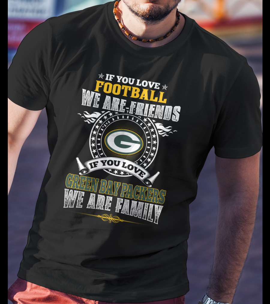 If You Love Football We Are Friends If You Love Green Bay Packers We Are Family T-Shirt