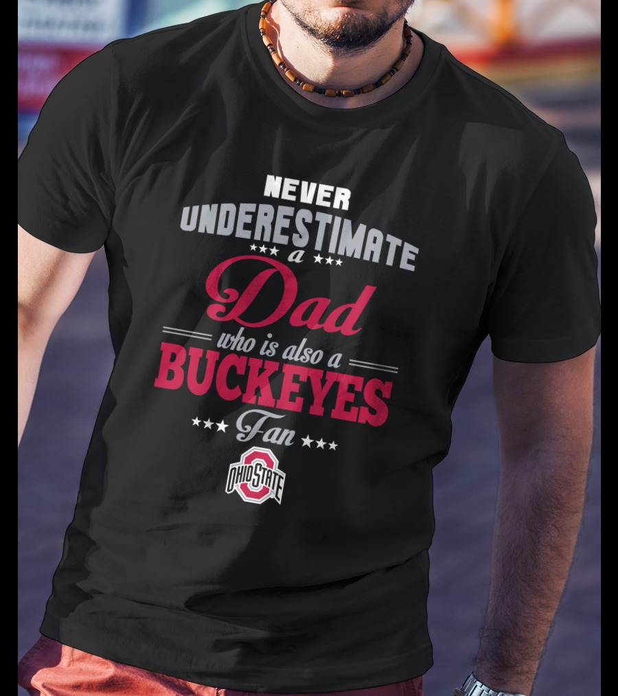 Never Underestimate A Dad Who Is Also A Buckeyes Fan Ohio State T-Shirt