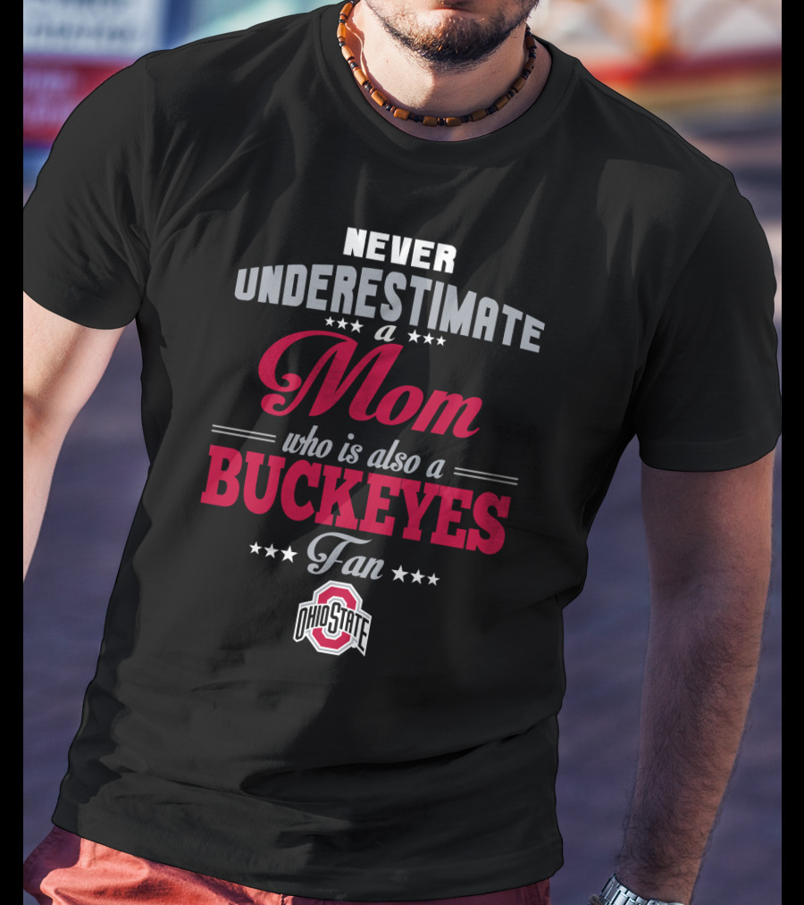 Never Underestimate A Mom Who Is Also A Buckeyes Fan Ohio State T-Shirt