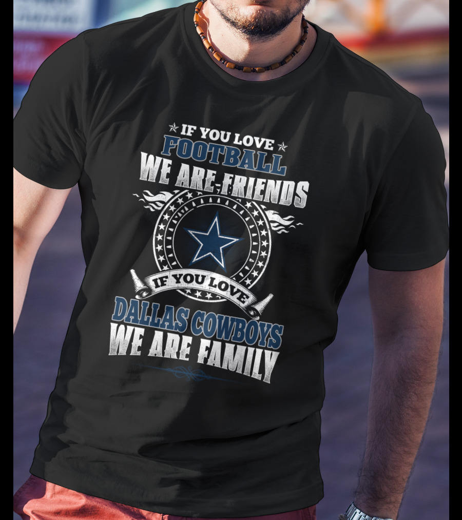 If You Love Football We Are Friends Dallas Cowboys We Are Family T-Shirt