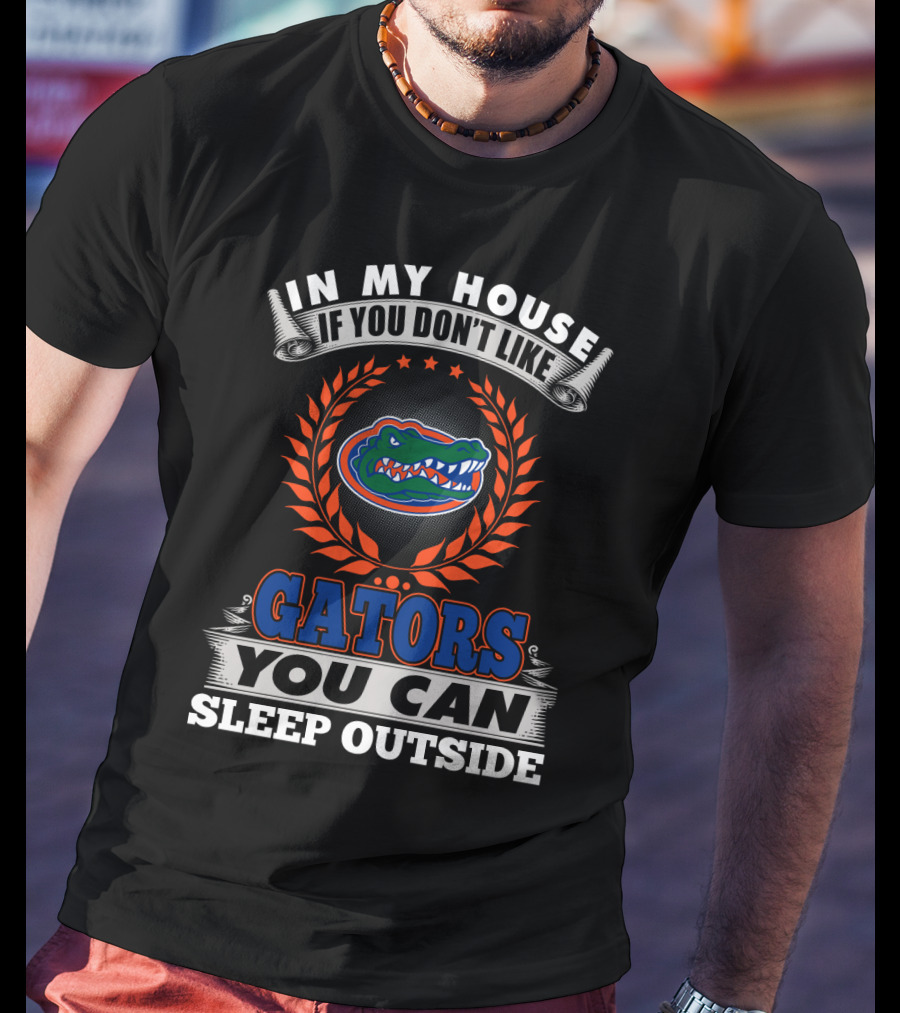 In My House If You Don't Like Florida Gators You Can Sleep Outside T-Shirt