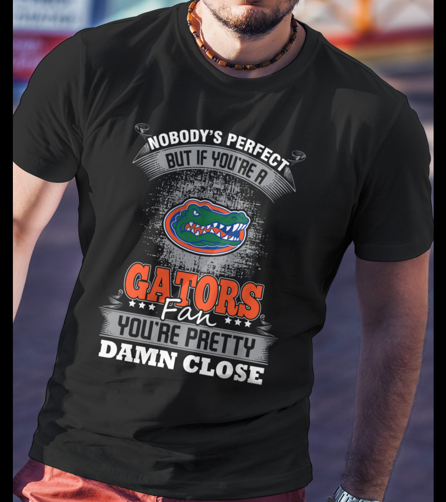 Nobody's Perfect But If You're A Gators Fan You're Pretty Damn Close Florida Gators T-Shirt