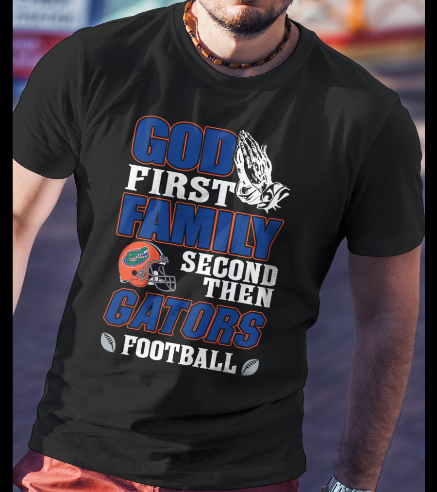 God First Family Second Then Gators Football T-Shirt