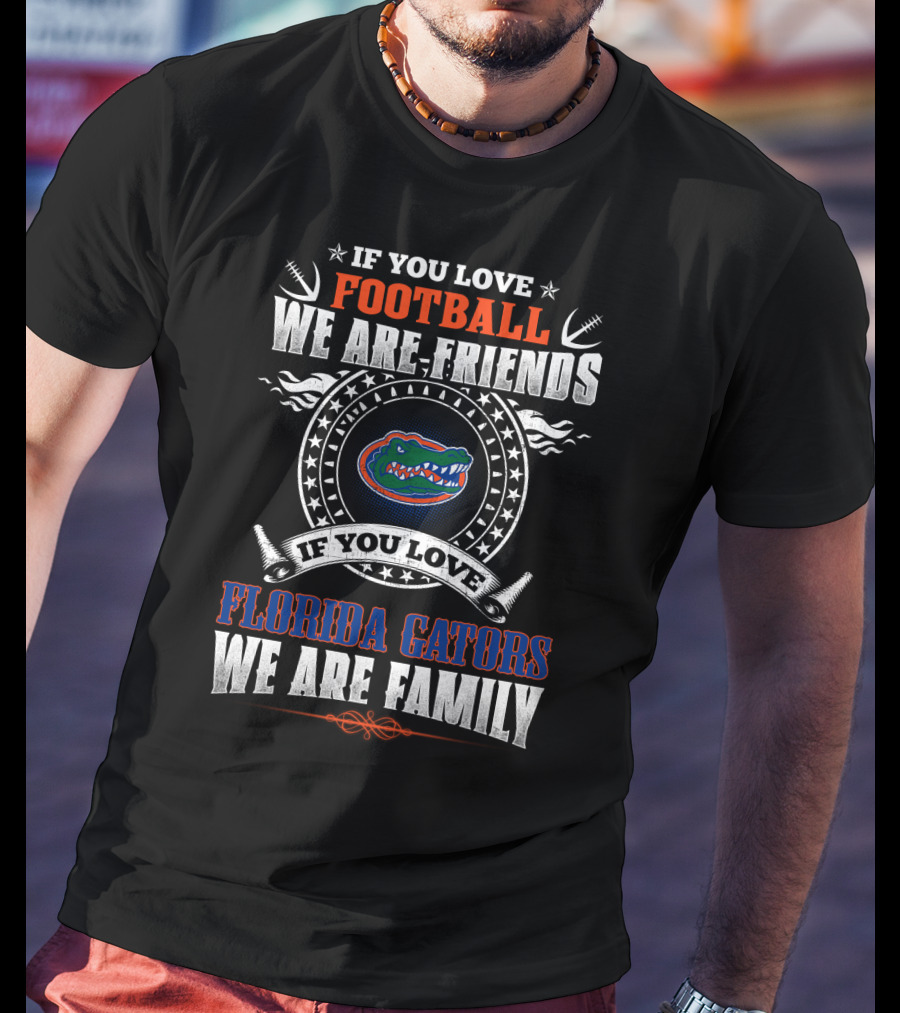 If You Love Football We Are Friends Florida Gators We Are Family T-Shirt