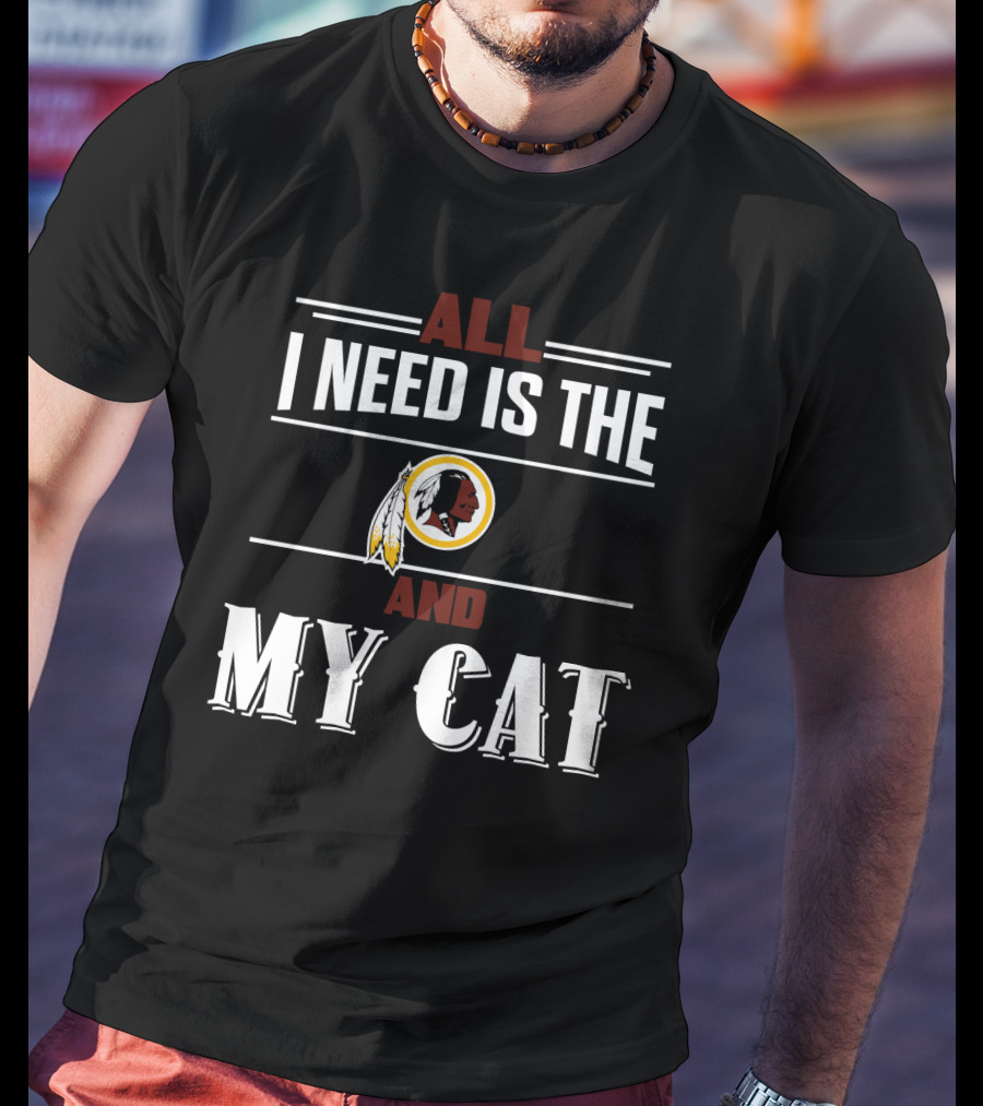 All I Need Is The Washington Redskins And My Cat T-Shirt