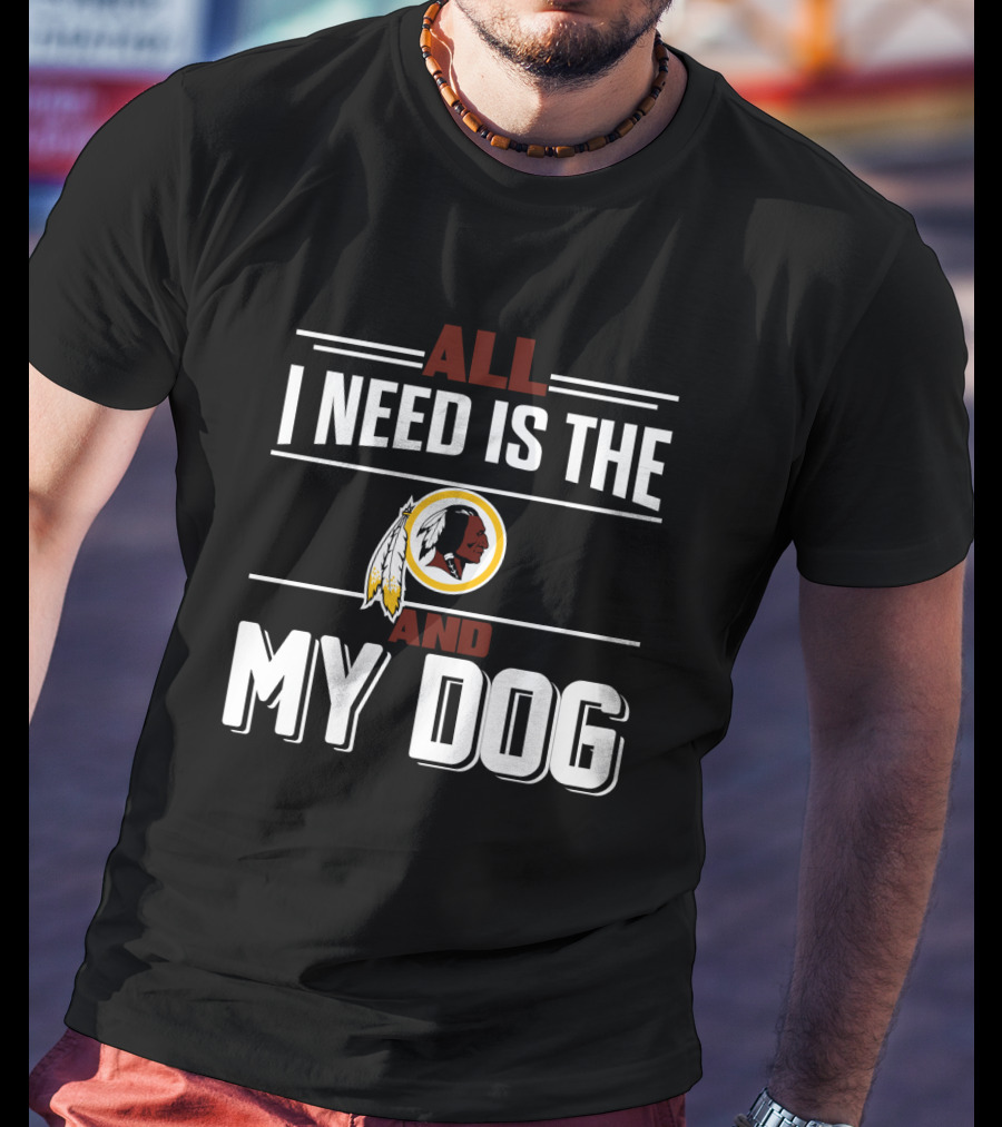 All I Need Is The Washington Redskins And My Dog T-Shirt