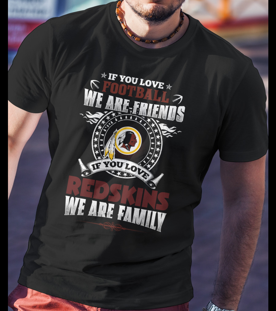 If You Love Football We Are Friends If You Love Redskins We Are Family T-Shirt