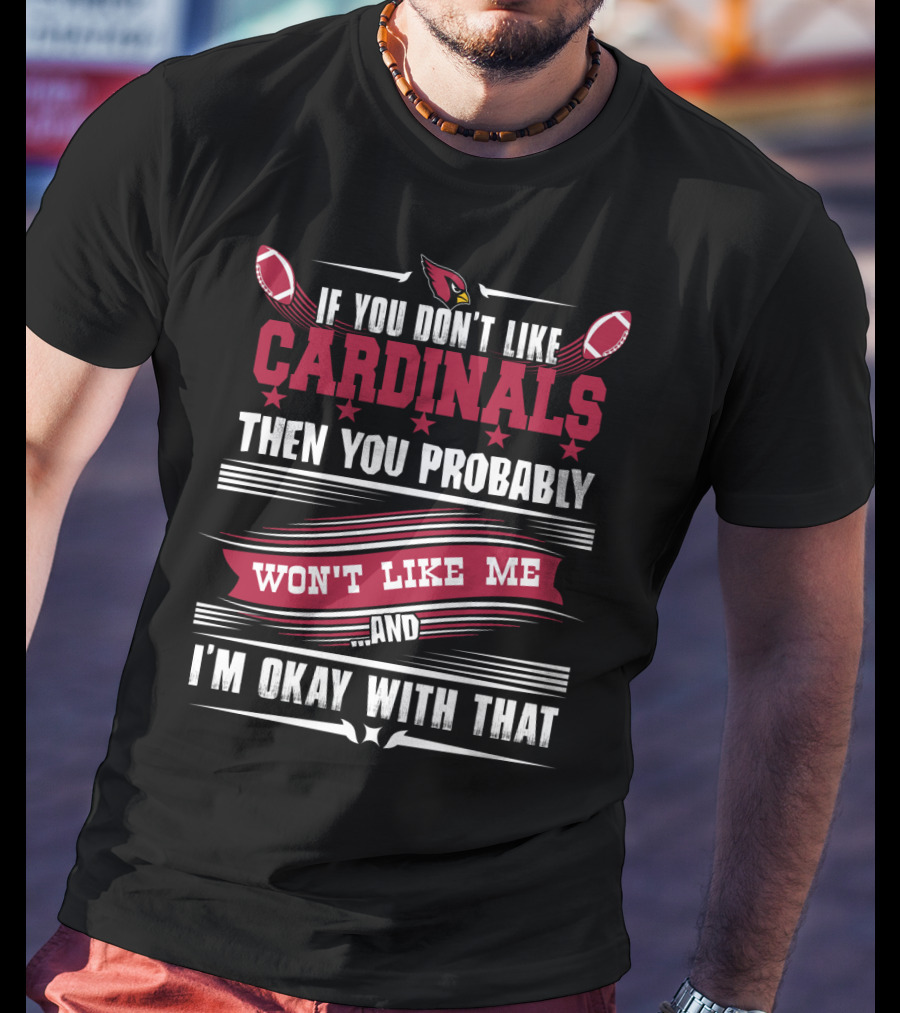 If You Don't Like Cardinals Then You Probably Won't Like Me And I'm Okay With That T-Shirt
