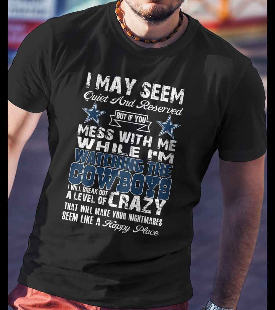 I May Seem Quiet And Reserved Watching The Cowboys Mess With Me I'll Break Out A Level Of Crazy T-Shirt