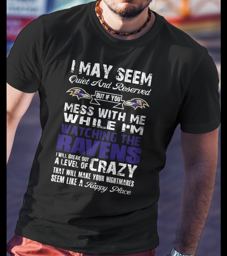 I May Seem Quiet And Reserved But If You Mess With Me While I'm Watching The Ravens I Will Break Out A Level Of Crazy That Will Make Your Nightmares Seem Like A Happy Place T-Shirt
