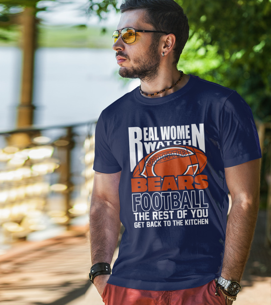 Real Women Watch Bears Football The Rest Of You Get Back To The Kitchen T-Shirt