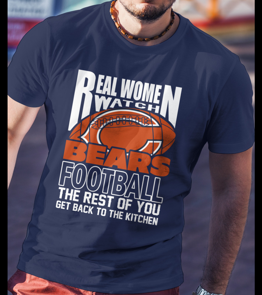 Real Women Watch Bears Football The Rest Of You Get Back To The Kitchen T-Shirt
