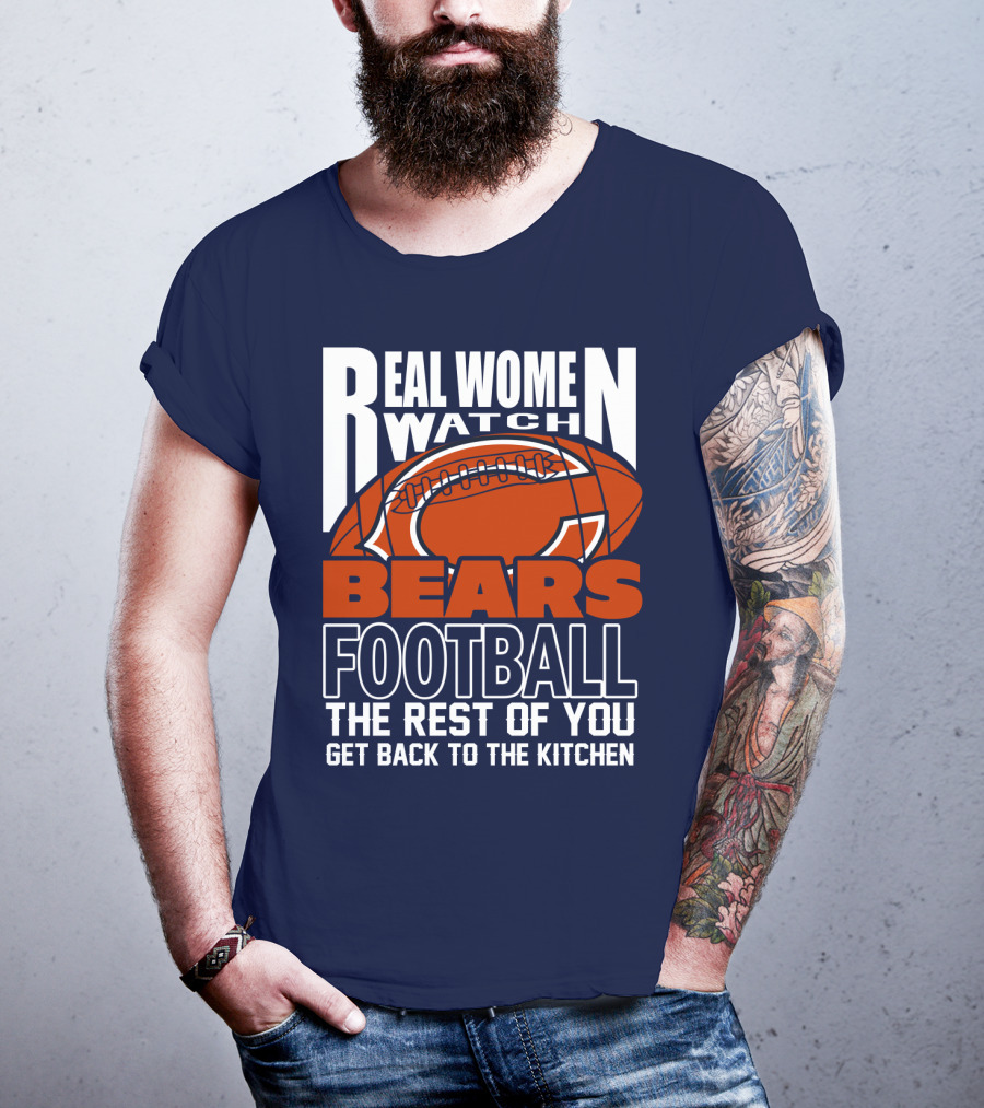 Real Women Watch Bears Football The Rest Of You Get Back To The Kitchen T-Shirt