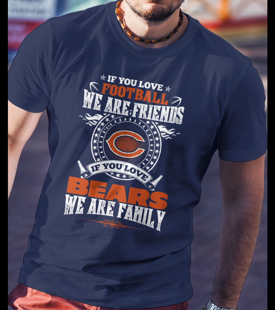 If You Love Football We Are Friends Chicago Bears We Are Family T-Shirt
