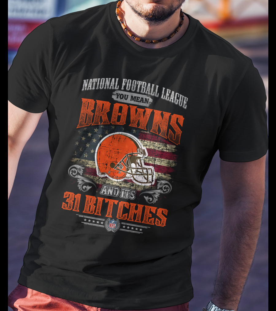 National Football League You Mean Browns And Its 31 Bitches Nfl T-Shirt