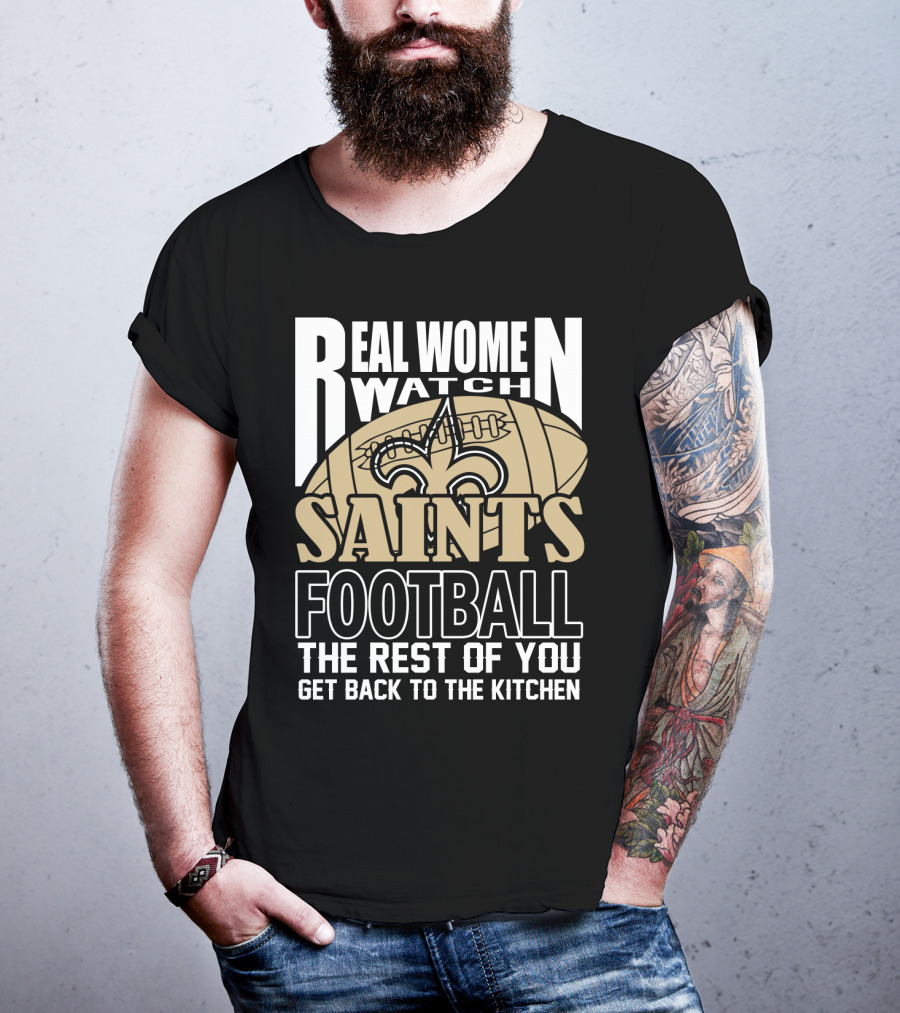 Real Women Watch Saints Football The Rest Of You Get Back To The Kitchen T-Shirt