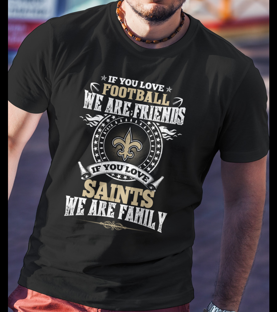 If You Love Football We Are Friends If You Love Saints We Are Family New Orleans Saints T-Shirt