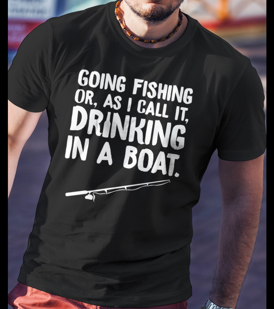 Going Fishing Or As I Call It Drinking In A Boat T-Shirt