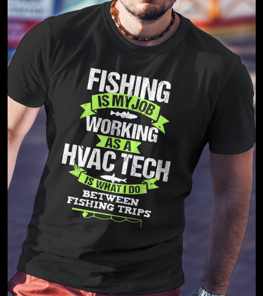Fishing Is My Job Working As A HVAC Tech Is What I Do Between Fishing Trips T-Shirt
