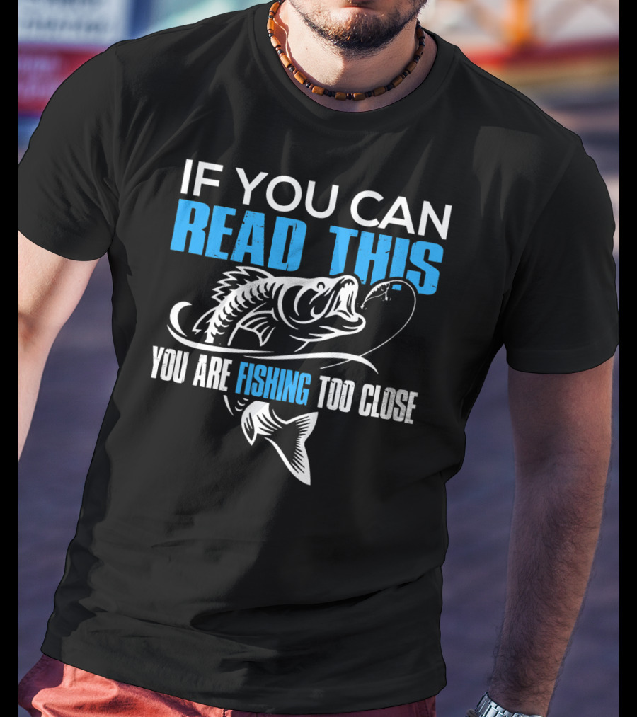 If You Can Read This You Are Fishing Too Close Fishing Lover T-Shirt