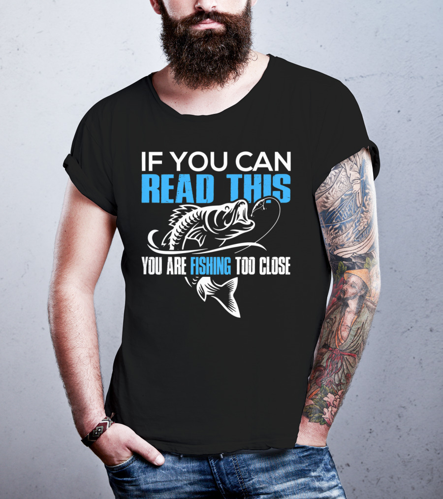 If You Can Read This You Are Fishing Too Close Fishing Lover T-Shirt