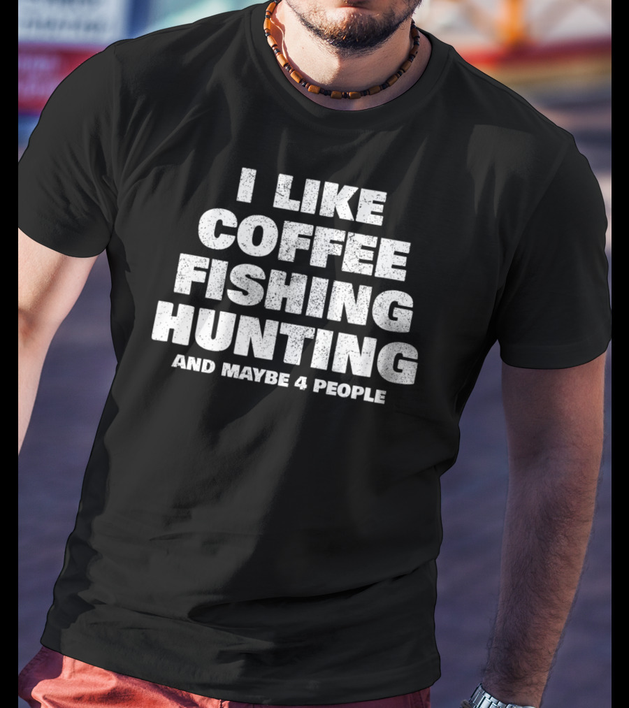 I Like Coffee Fishing Hunting And Maybe 4 People T-Shirt