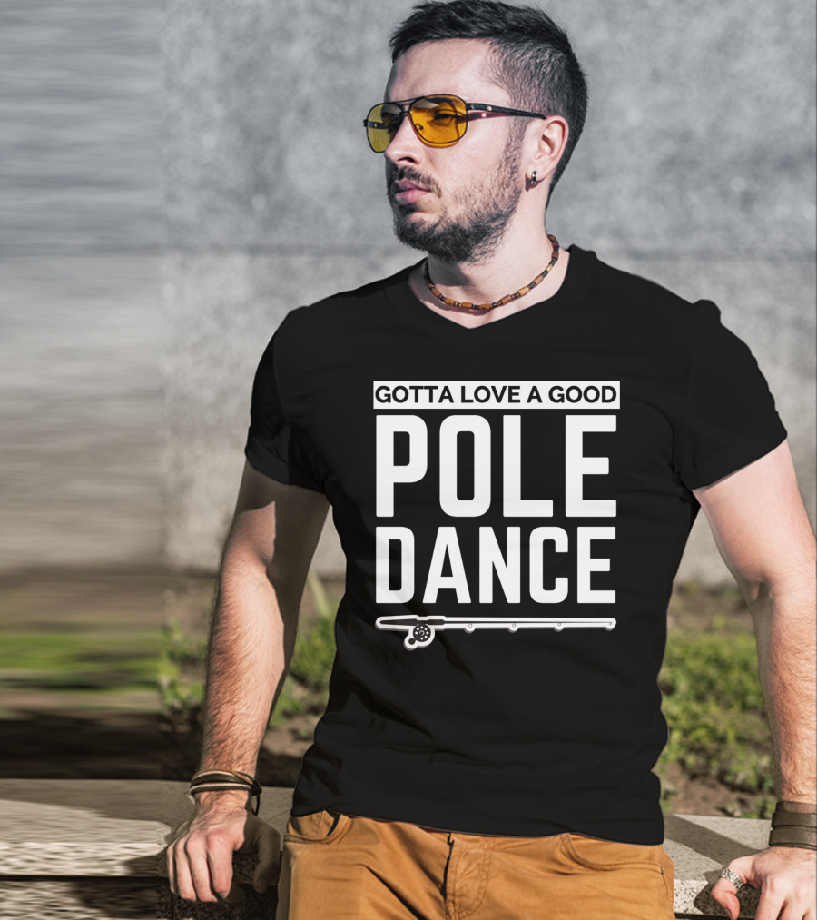 Gotta Love A Good Pole Dance Funny Fisherman I Love Fishing T-Shirt