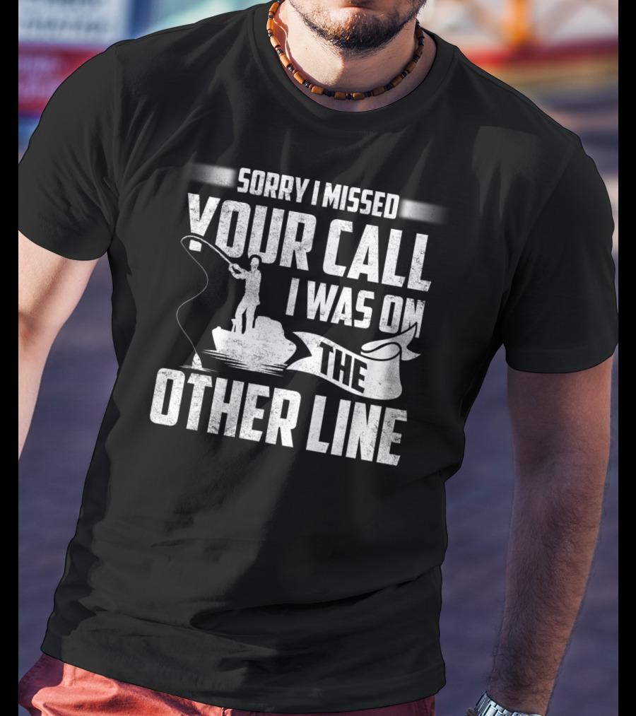 Sorry I Missed Your Call I Was On The Other Line Fishing Fishermans T-Shirt