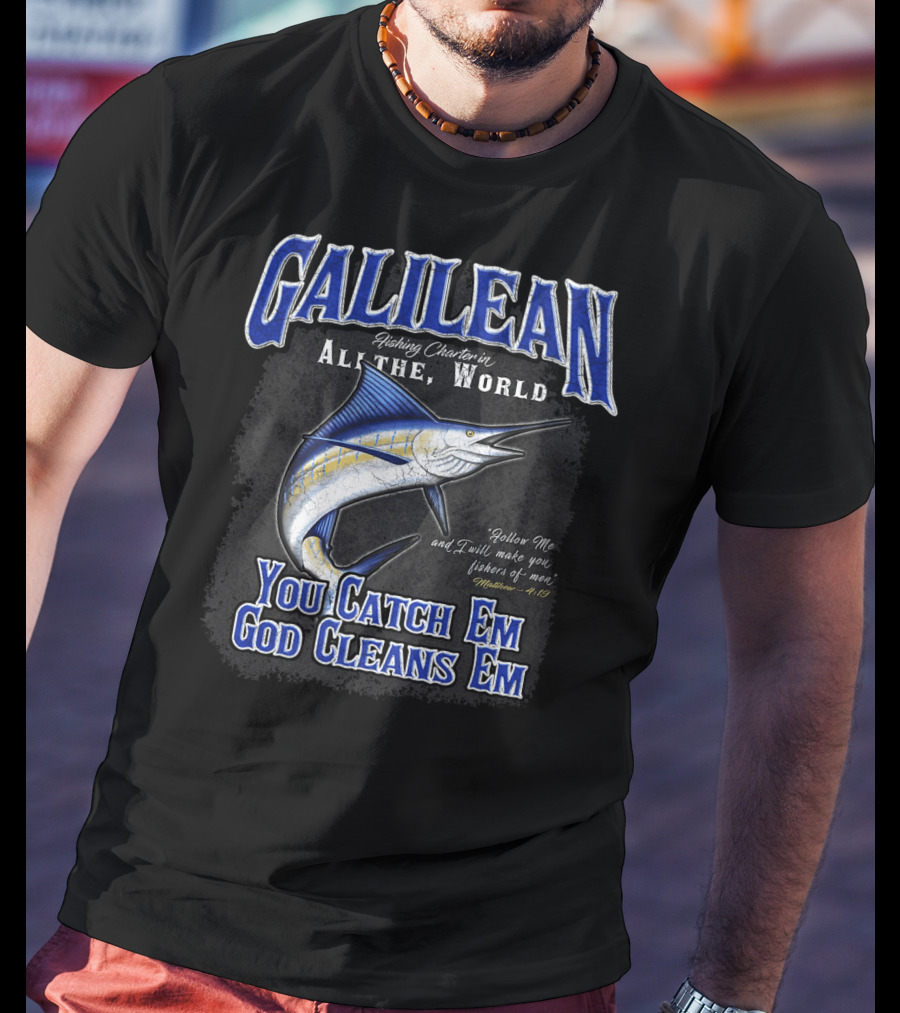 Galilean Fishing Charter In All The World You Catch Em God Cleans Em Fishers Of Men Mt 419 T-Shirt