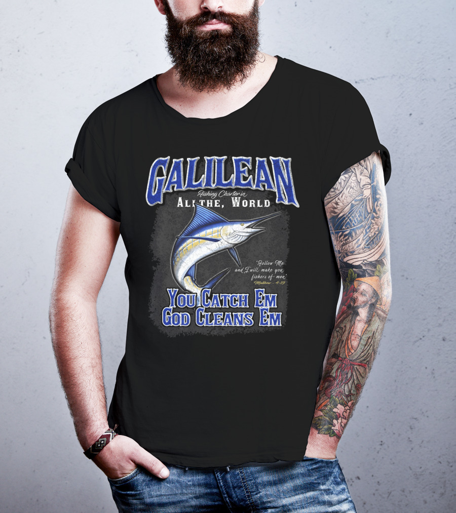 Galilean Fishing Charter In All The World You Catch Em God Cleans Em Fishers Of Men Mt 419 T-Shirt
