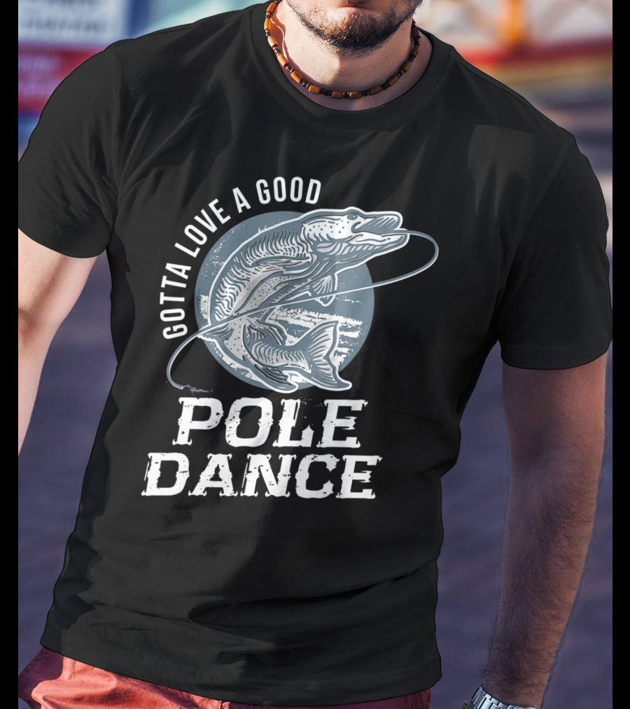 Gotta Love A Good Pole Dance Funny Fishing Catching Adventure T-Shirt