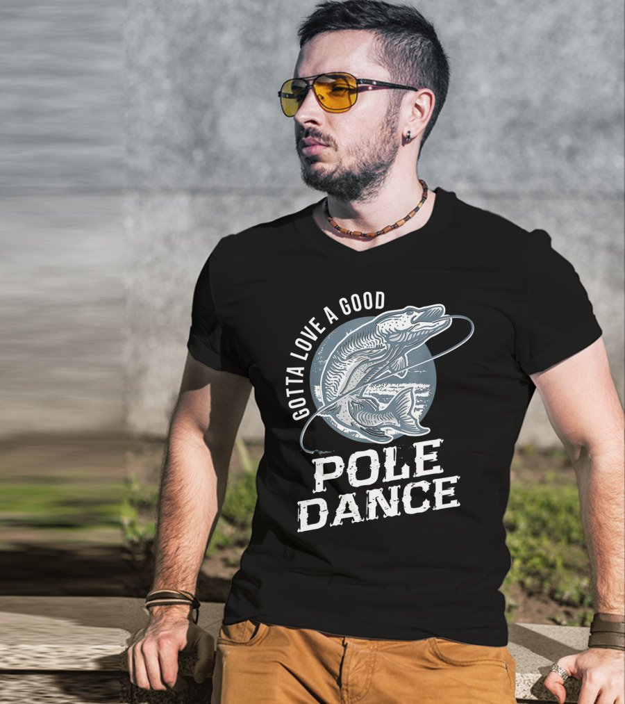 Gotta Love A Good Pole Dance Funny Fishing Catching Adventure T-Shirt