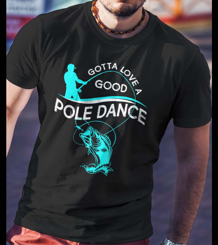 Gotta Love A Good Pole Dance Fishing Fisherman Catch T-Shirt