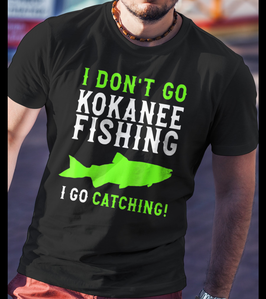 I Don't Go Kokanee Fishing I Go Catching Kokanee Fisherman T-Shirt