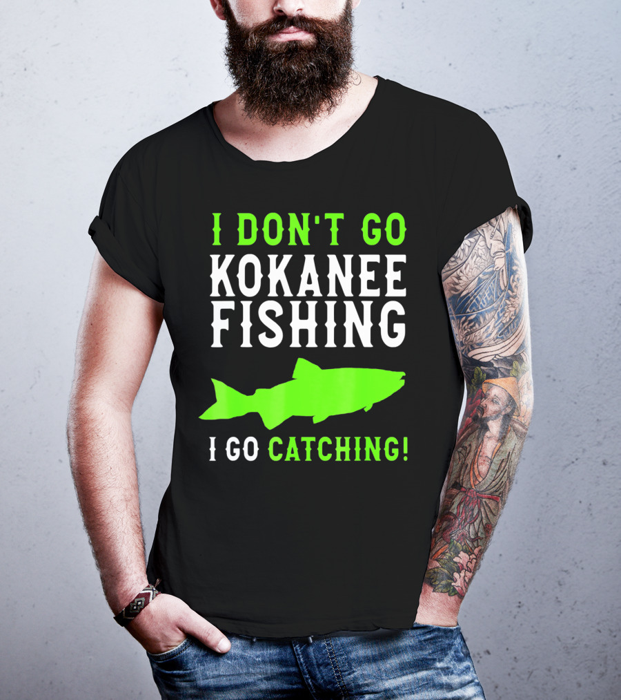 I Don't Go Kokanee Fishing I Go Catching Kokanee Fisherman T-Shirt