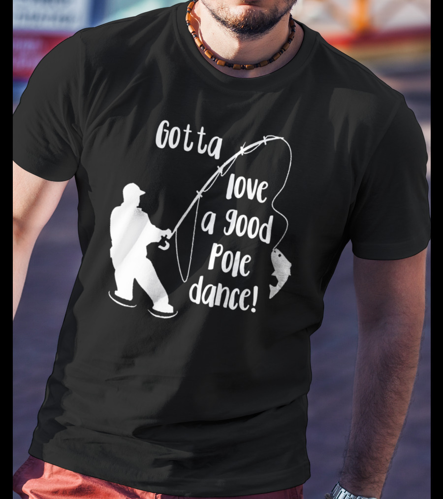 Mens Gotta Love A Good Pole Dance Fun Fishing Fisherman T-Shirt