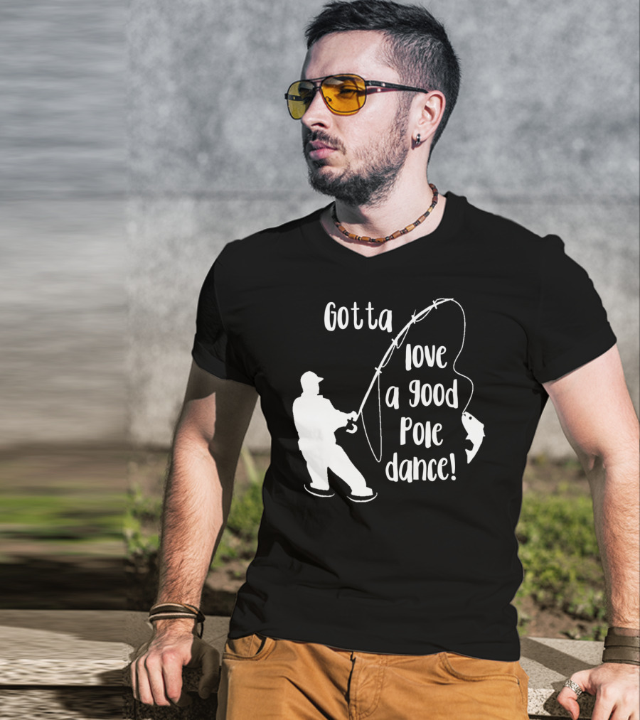 Mens Gotta Love A Good Pole Dance Fun Fishing Fisherman T-Shirt