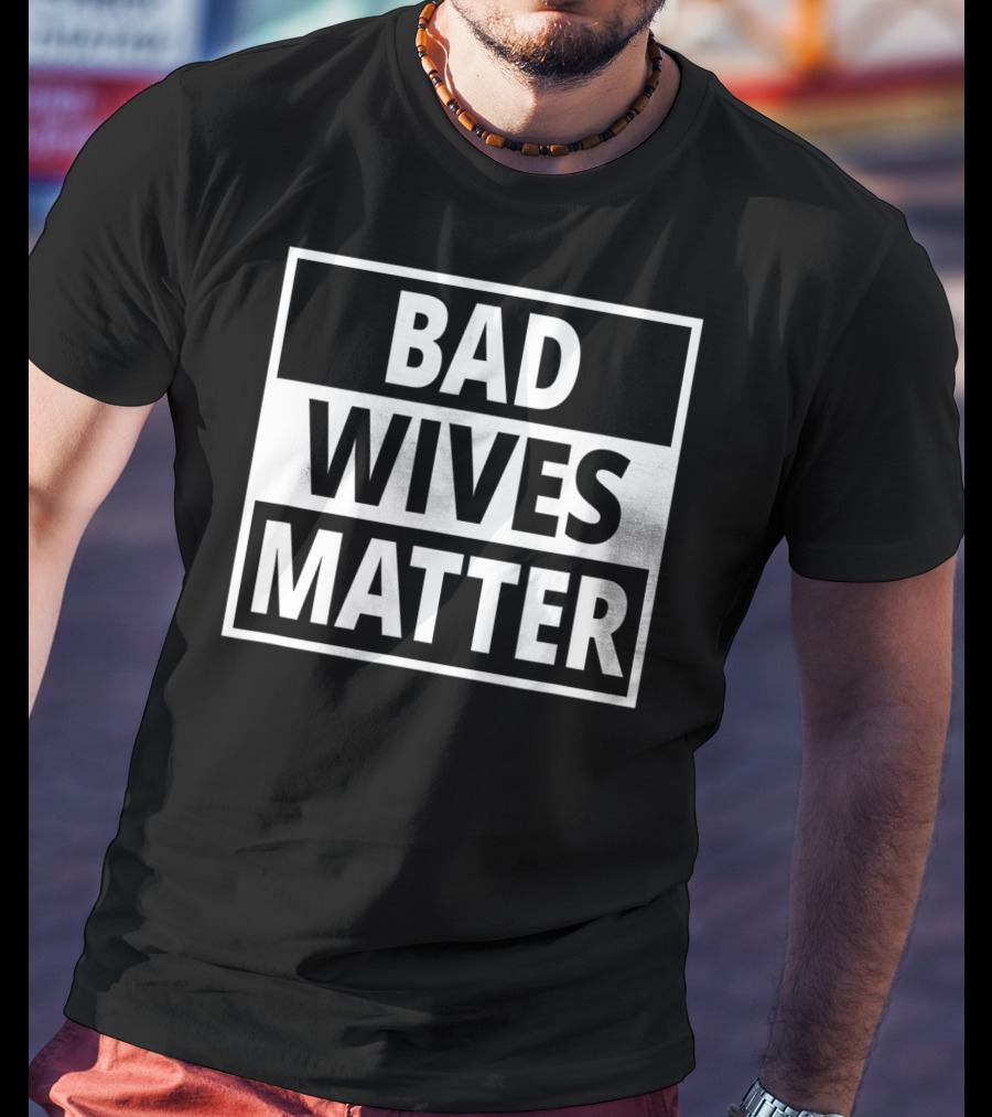 Bad Wives Matter Funny Valentines Day Idea Wife T-Shirt