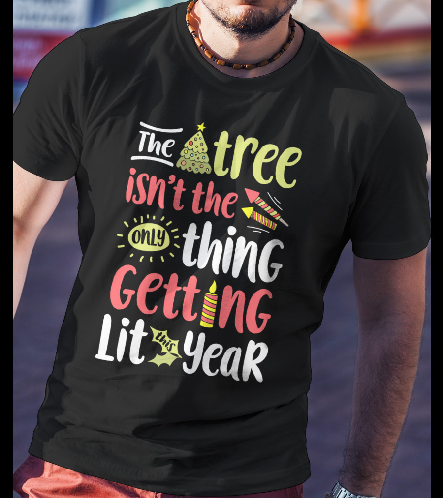 The Tree Isn't The Only Thing Getting Lit This Year T-Shirt
