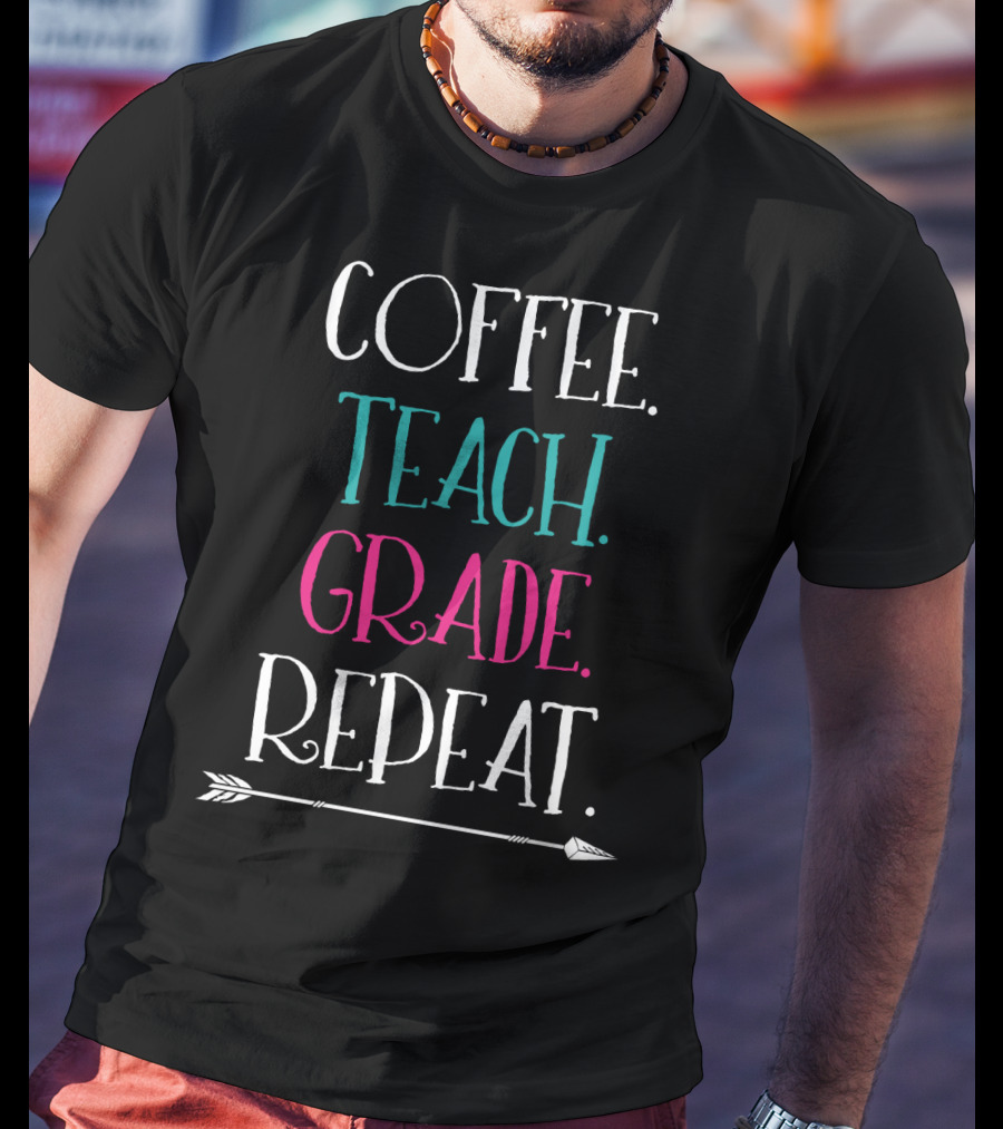 Coffee Teach Grade Repeat A Teacher's Life Arrow T-Shirt