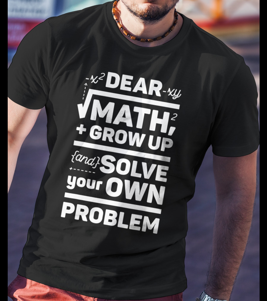 Dear Math Grow Up And Solve Your Own Problem Equation Humor T-Shirt